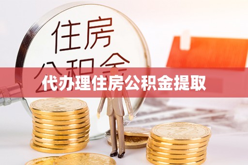鄯善代办理住房公积金提取