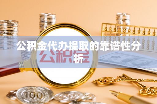 鄯善公积金代办提取的靠谱性分析